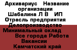 Архивариус › Название организации ­ Шабалина Л.В., ИП › Отрасль предприятия ­ Делопроизводство › Минимальный оклад ­ 23 000 - Все города Работа » Вакансии   . Камчатский край,Петропавловск-Камчатский г.